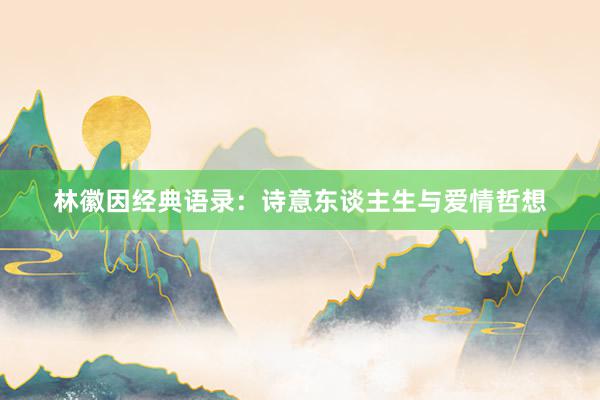 林徽因经典语录：诗意东谈主生与爱情哲想