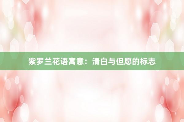 紫罗兰花语寓意：清白与但愿的标志