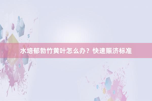 水培郁勃竹黄叶怎么办？快速赈济标准