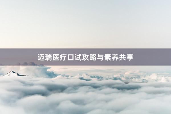 迈瑞医疗口试攻略与素养共享
