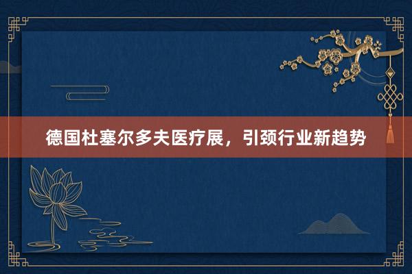 德国杜塞尔多夫医疗展，引颈行业新趋势