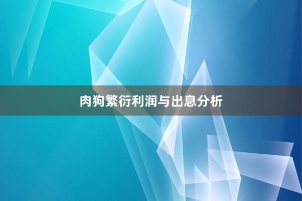 肉狗繁衍利润与出息分析
